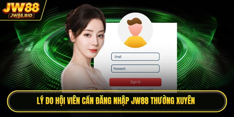 Lý do hội viên cần đăng nhập JW88 thường xuyên Lý do hội viên cần đăng nhập JW88 thường xuyên