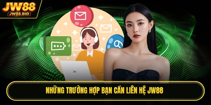 Những trường hợp bạn cần liên hệ JW88 Những trường hợp bạn cần liên hệ JW88